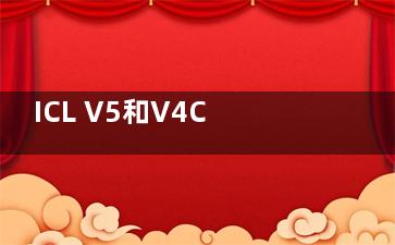 ICL V5和V4C区别在哪？各自具有独特的优势和特点！